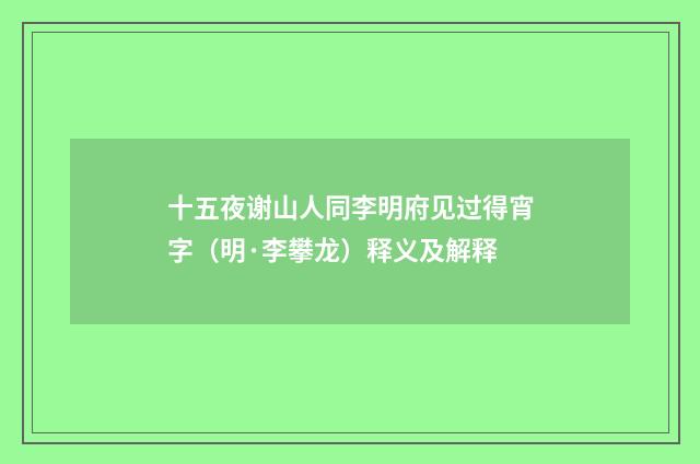 十五夜谢山人同李明府见过得宵字（明·李攀龙）释义及解释