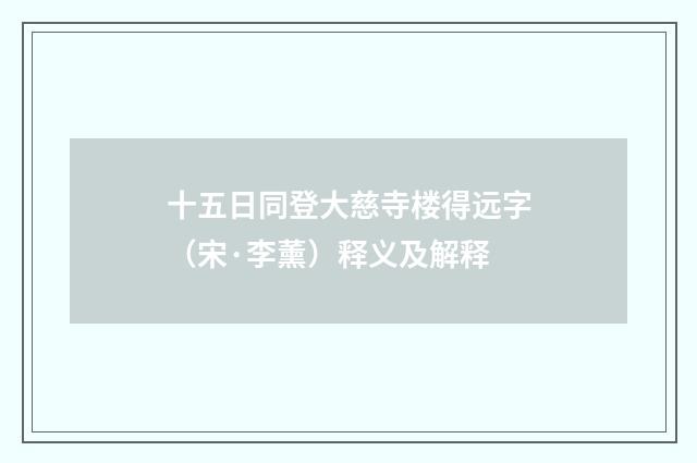 十五日同登大慈寺楼得远字（宋·李薰）释义及解释