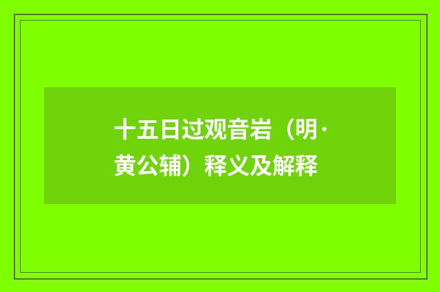十五日过观音岩（明·黄公辅）释义及解释