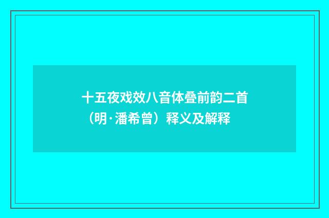 十五夜戏效八音体叠前韵二首（明·潘希曾）释义及解释