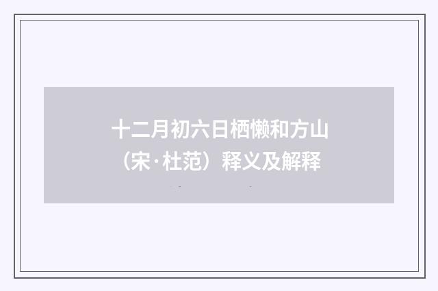 十二月初六日栖懒和方山（宋·杜范）释义及解释
