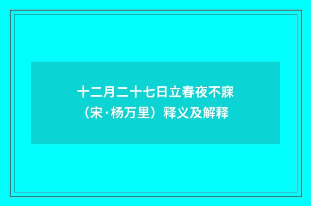 十二月二十七日立春夜不寐（宋·杨万里）释义及解释