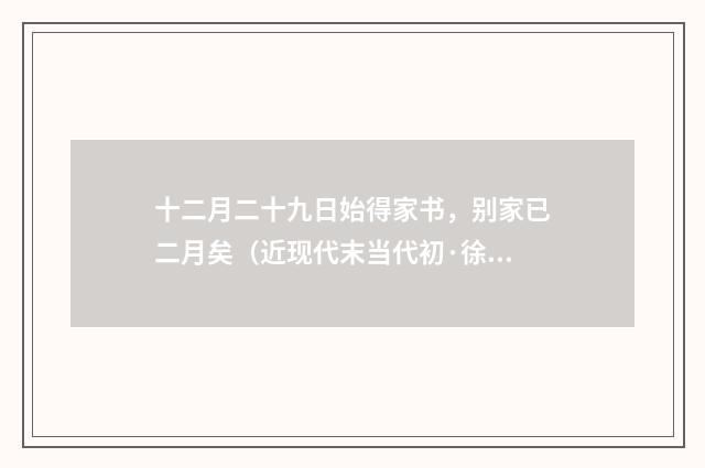 十二月二十九日始得家书，别家已二月矣（近现代末当代初·徐震堮）释义及解释