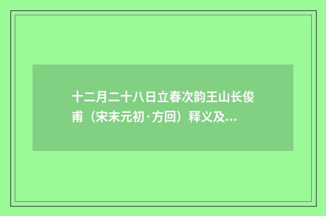 十二月二十八日立春次韵王山长俊甫（宋末元初·方回）释义及解释