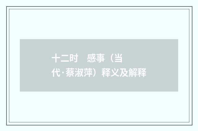 十二时    感事（当代·蔡淑萍）释义及解释