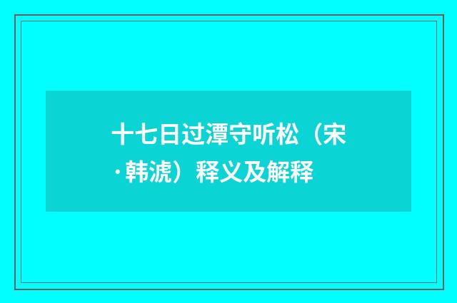十七日过潭守听松（宋·韩淲）释义及解释