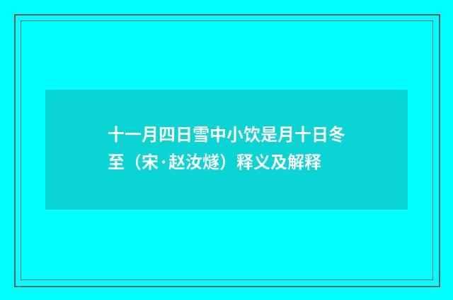 十一月四日雪中小饮是月十日冬至（宋·赵汝燧）释义及解释