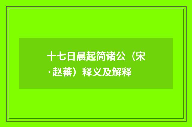 十七日晨起简诸公（宋·赵蕃）释义及解释