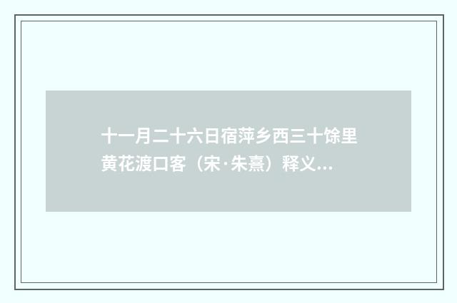 十一月二十六日宿萍乡西三十馀里黄花渡口客（宋·朱熹）释义及解释