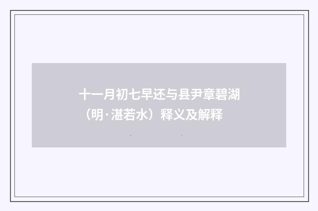 十一月初七早还与县尹章碧湖（明·湛若水）释义及解释
