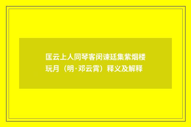 匡云上人同琴客闵谏廷集紫烟楼玩月（明·邓云霄）释义及解释