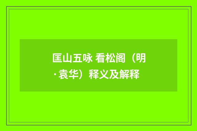 匡山五咏 看松阁（明·袁华）释义及解释
