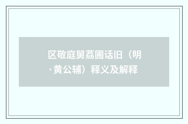 区敬庭舅荔圃话旧（明·黄公辅）释义及解释