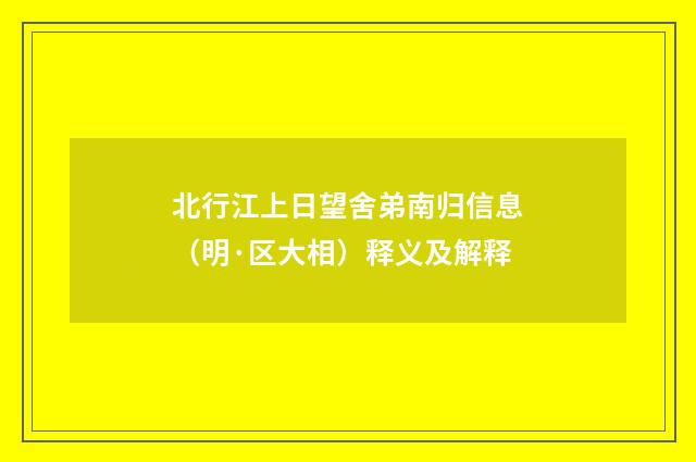 北行江上日望舍弟南归信息（明·区大相）释义及解释