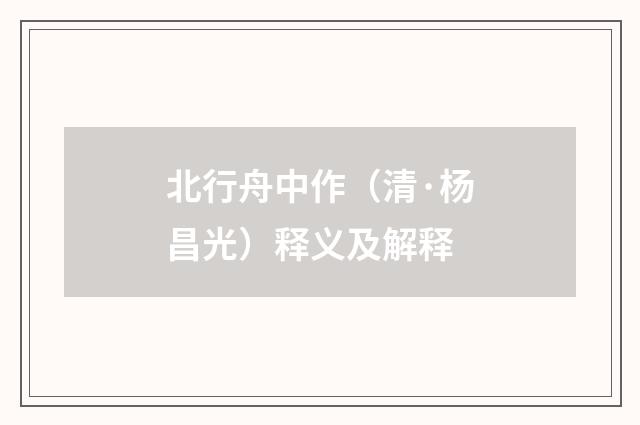 北行舟中作（清·杨昌光）释义及解释