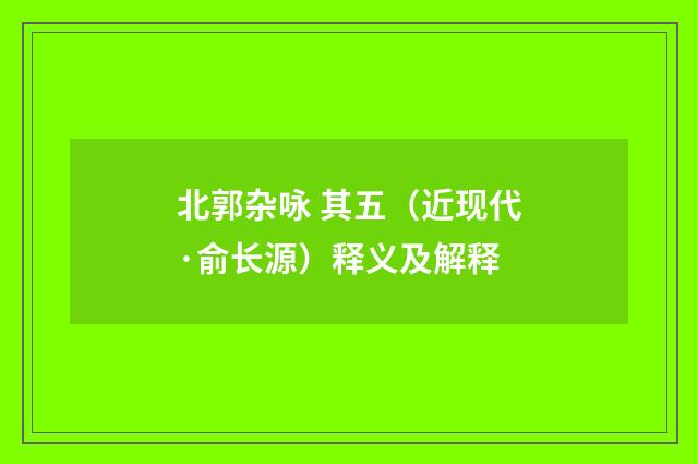 北郭杂咏 其五（近现代·俞长源）释义及解释