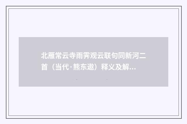 北雁常云寺雨霁观云联句同新河二首（当代·熊东遨）释义及解释