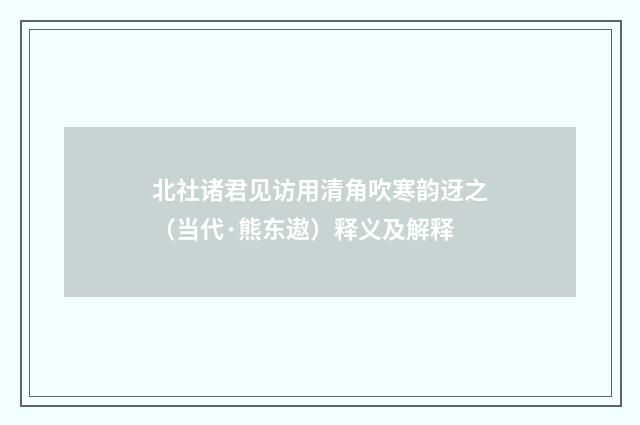 北社诸君见访用清角吹寒韵迓之（当代·熊东遨）释义及解释