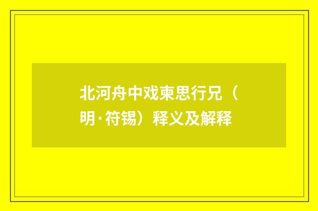 北河舟中戏柬思行兄（明·符锡）释义及解释
