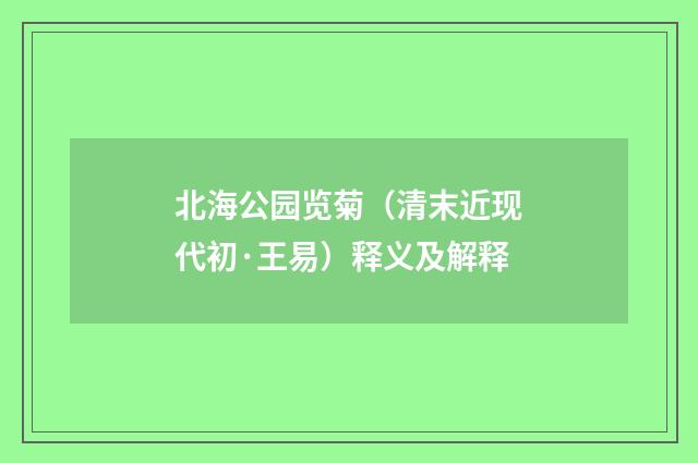 北海公园览菊（清末近现代初·王易）释义及解释