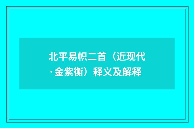 北平易帜二首（近现代·金紫衡）释义及解释