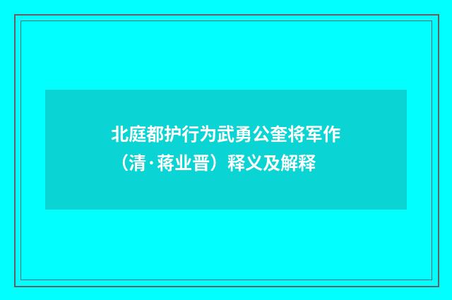 北庭都护行为武勇公奎将军作(清·蒋业晋)释义及解释
