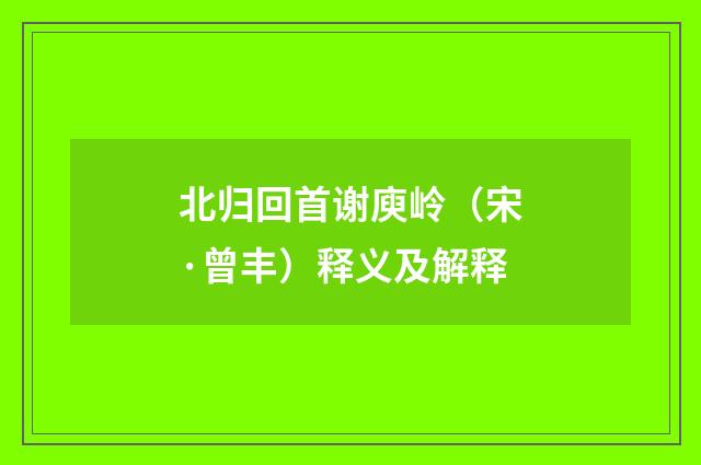 北归回首谢庾岭（宋·曾丰）释义及解释