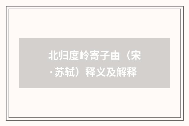 北归度岭寄子由（宋·苏轼）释义及解释