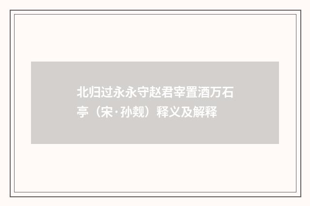北归过永永守赵君宰置酒万石亭（宋·孙觌）释义及解释