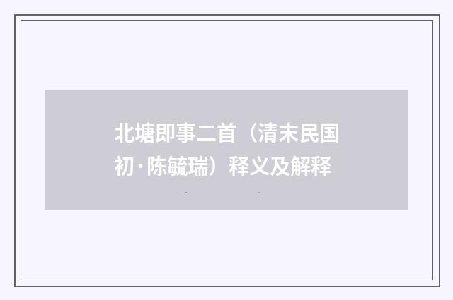 北塘即事二首（清末民国初·陈毓瑞）释义及解释