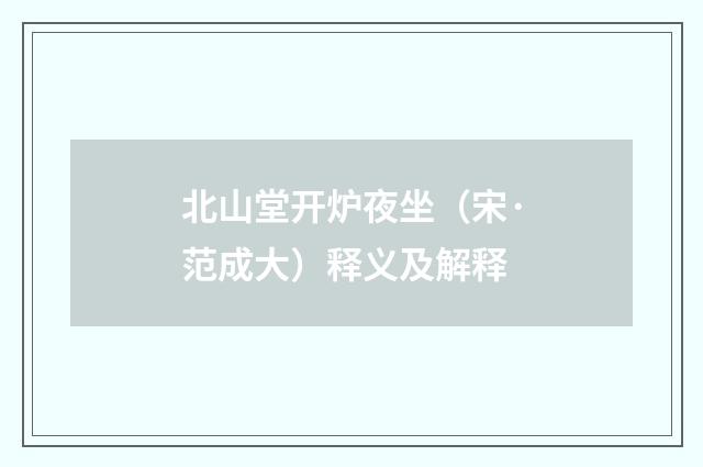 北山堂开炉夜坐（宋·范成大）释义及解释