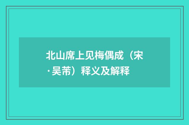 北山席上见梅偶成（宋·吴芾）释义及解释