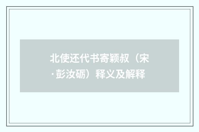北使还代书寄颖叔（宋·彭汝砺）释义及解释