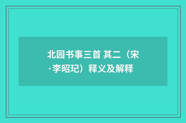 北园书事三首 其二（宋·李昭玘）释义及解释