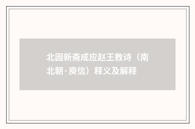 北园新斋成应赵王教诗（南北朝·庾信）释义及解释
