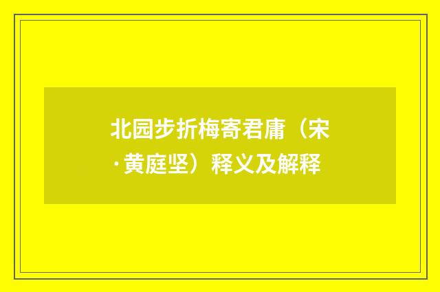 北园步折梅寄君庸(宋·黄庭坚)释义及解释