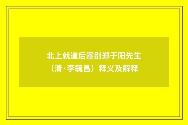 北上就道后寄别郑于阳先生（清·李毓昌）释义及解释