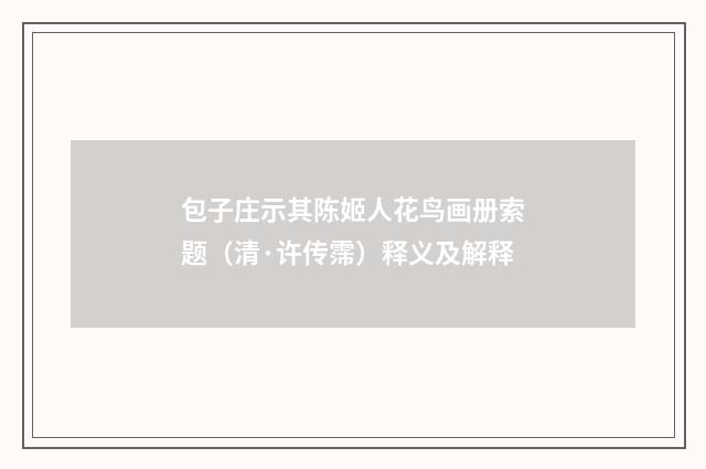 包子庄示其陈姬人花鸟画册索题（清·许传霈）释义及解释