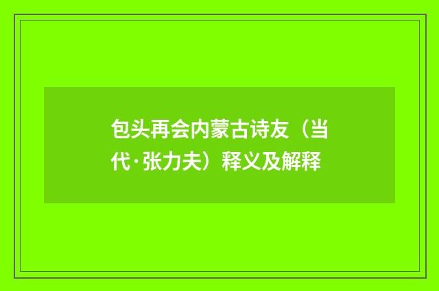 包头再会内蒙古诗友（当代·张力夫）释义及解释