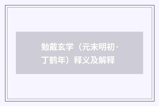 勉戴玄学（元末明初·丁鹤年）释义及解释