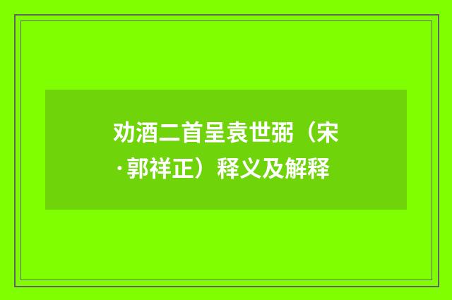 劝酒二首呈袁世弼（宋·郭祥正）释义及解释