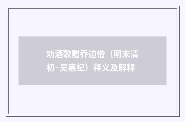 劝酒歌赠乔边偕（明末清初·吴嘉纪）释义及解释