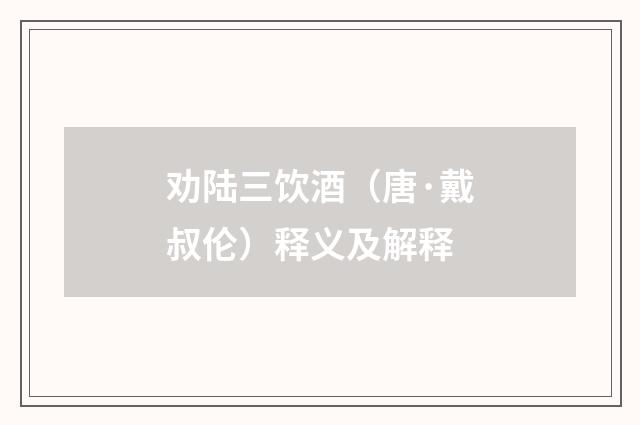 劝陆三饮酒（唐·戴叔伦）释义及解释