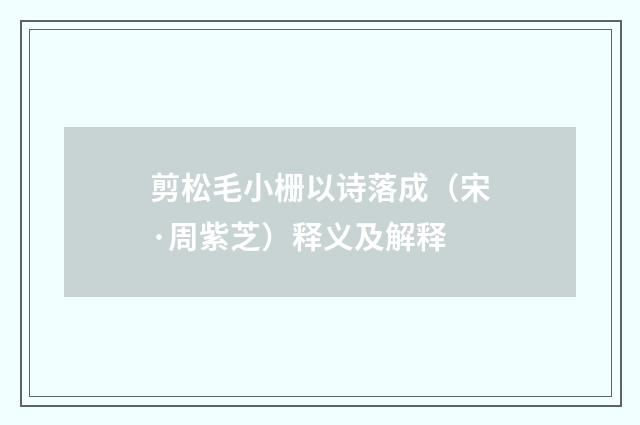 剪松毛小栅以诗落成（宋·周紫芝）释义及解释