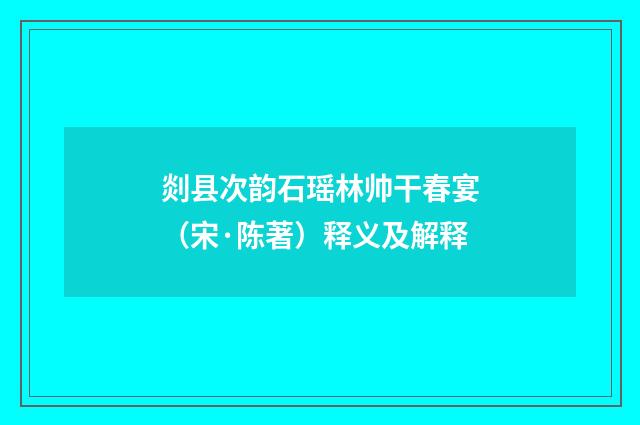 剡县次韵石瑶林帅干春宴（宋·陈著）释义及解释