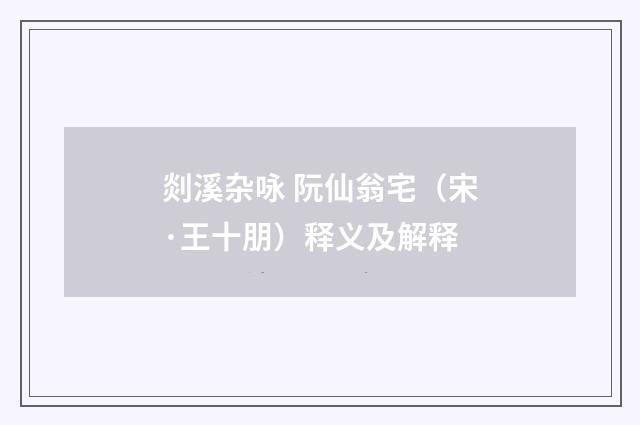 剡溪杂咏 阮仙翁宅（宋·王十朋）释义及解释
