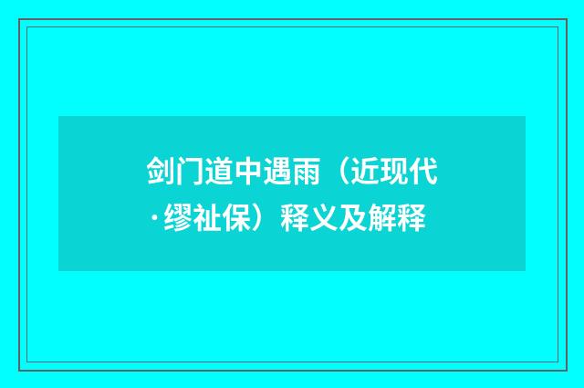 剑门道中遇雨（近现代·缪祉保）释义及解释