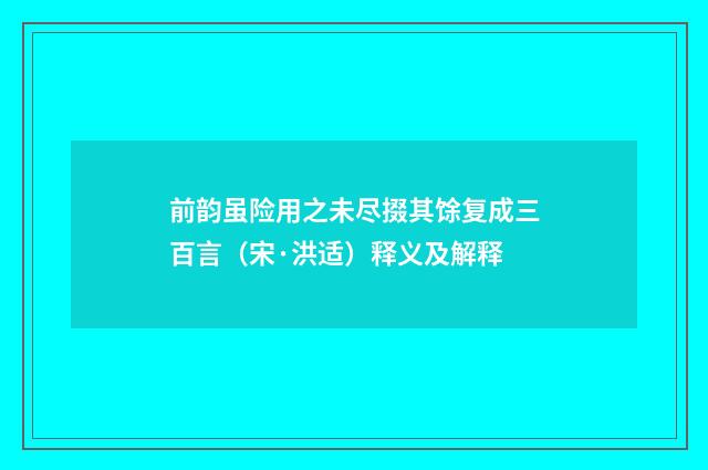 前韵虽险用之未尽掇其馀复成三百言（宋·洪适）释义及解释