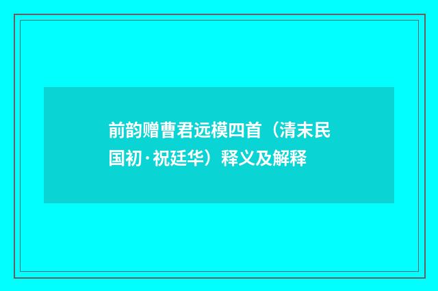 前韵赠曹君远模四首（清末民国初·祝廷华）释义及解释