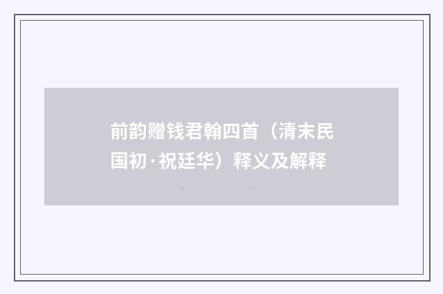 前韵赠钱君翰四首（清末民国初·祝廷华）释义及解释